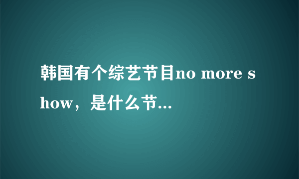 韩国有个综艺节目no more show，是什么节目？那个电视台的？从哪可以收到？