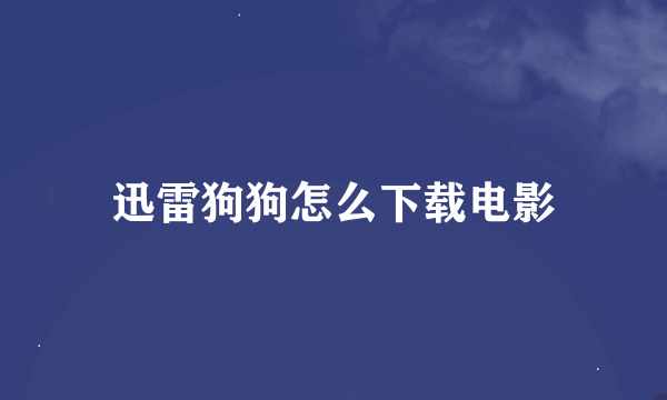 迅雷狗狗怎么下载电影