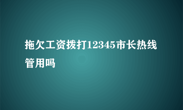 拖欠工资拨打12345市长热线管用吗