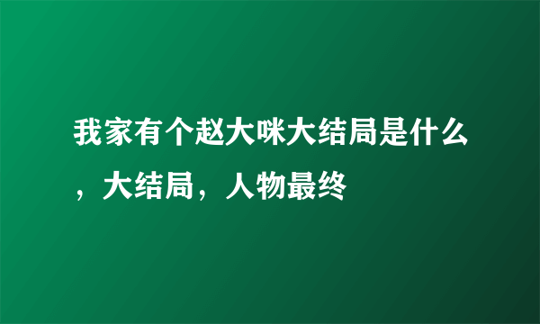 我家有个赵大咪大结局是什么，大结局，人物最终