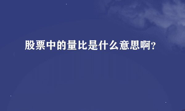 股票中的量比是什么意思啊？