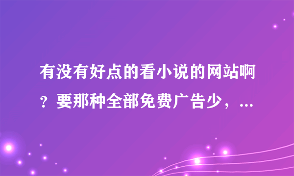 有没有好点的看小说的网站啊？要那种全部免费广告少，速度快的~~~~~