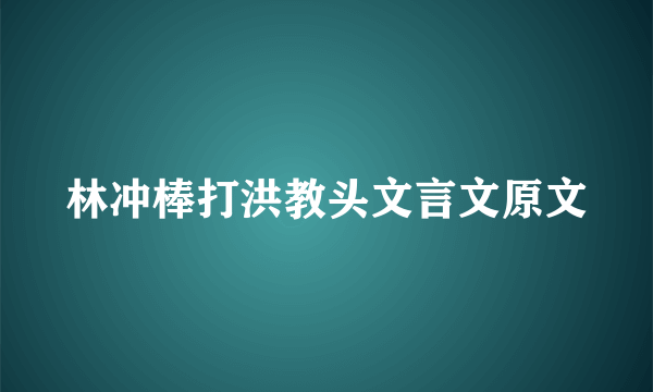 林冲棒打洪教头文言文原文