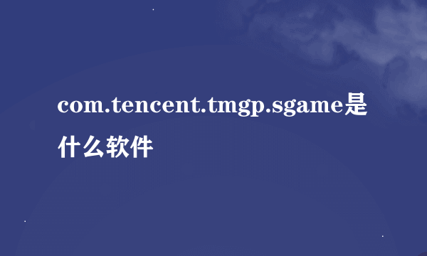 com.tencent.tmgp.sgame是什么软件