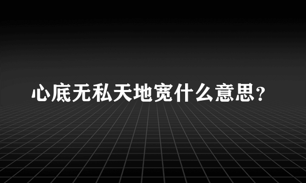 心底无私天地宽什么意思？