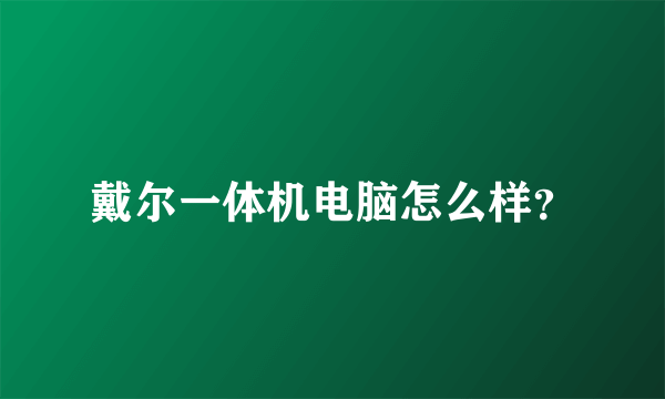 戴尔一体机电脑怎么样？