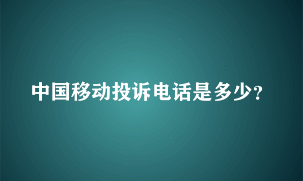 中国移动投诉电话是多少？