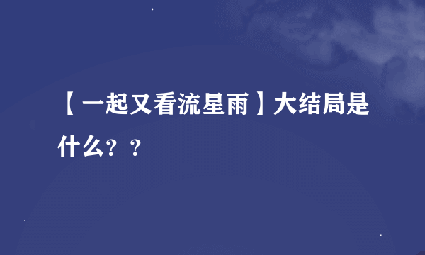 【一起又看流星雨】大结局是什么？？