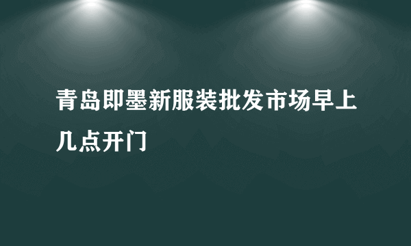 青岛即墨新服装批发市场早上几点开门