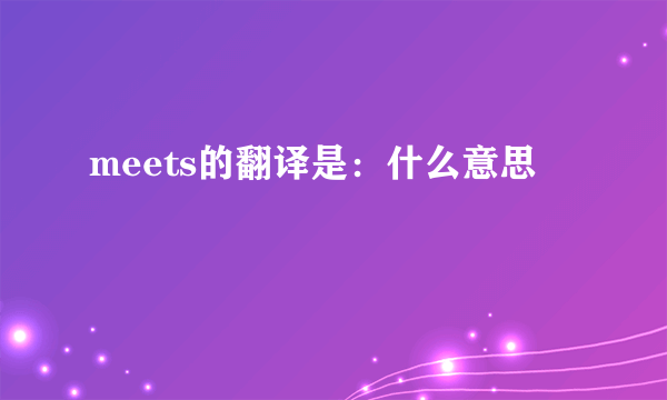 meets的翻译是：什么意思