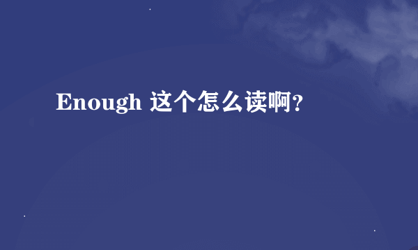 Enough 这个怎么读啊？