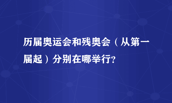 历届奥运会和残奥会（从第一届起）分别在哪举行？