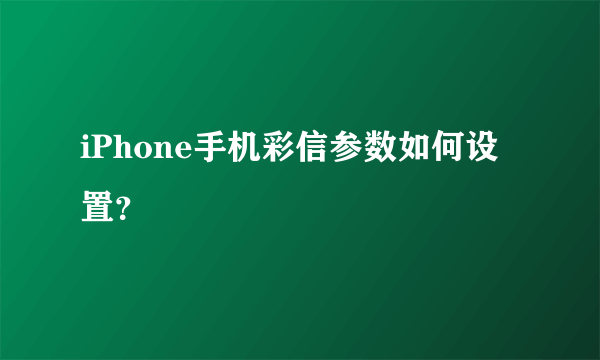 iPhone手机彩信参数如何设置？