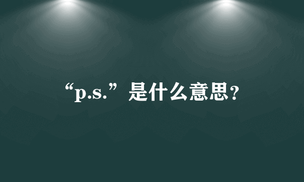 “p.s.”是什么意思？