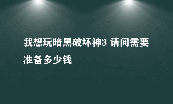 我想玩暗黑破坏神3 请问需要准备多少钱