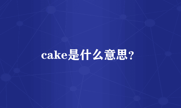 cake是什么意思？