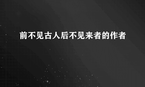 前不见古人后不见来者的作者