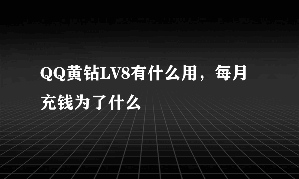 QQ黄钻LV8有什么用，每月充钱为了什么