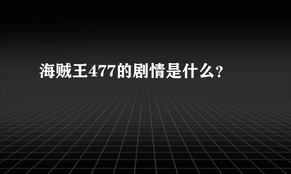 海贼王477的剧情是什么？