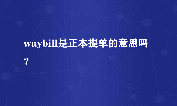 waybill是正本提单的意思吗？