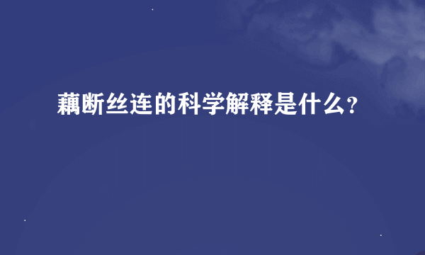 藕断丝连的科学解释是什么？