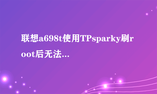 联想a698t使用TPsparky刷root后无法连接网络