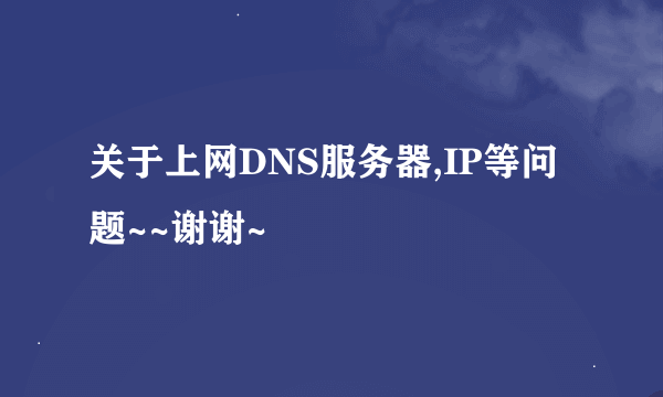 关于上网DNS服务器,IP等问题~~谢谢~