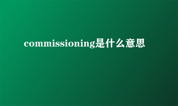 commissioning是什么意思