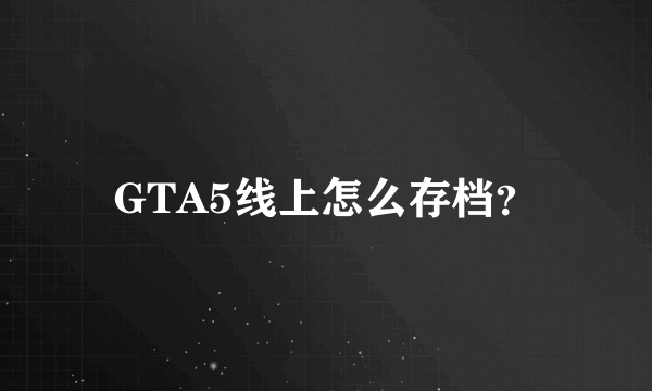 GTA5线上怎么存档？