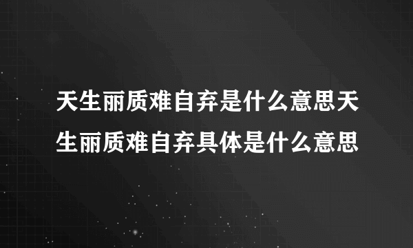 天生丽质难自弃是什么意思天生丽质难自弃具体是什么意思