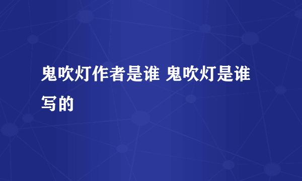 鬼吹灯作者是谁 鬼吹灯是谁写的