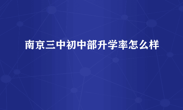 南京三中初中部升学率怎么样