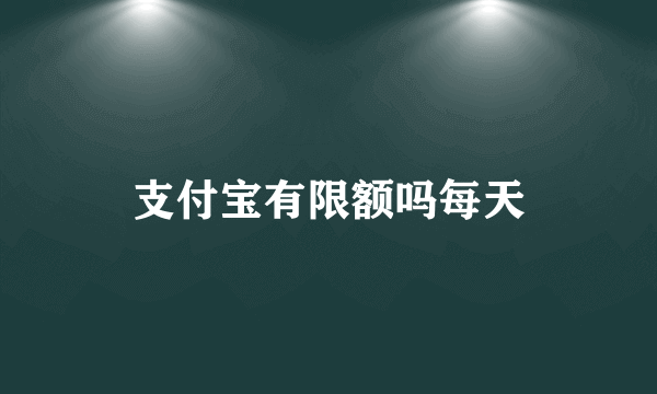 支付宝有限额吗每天