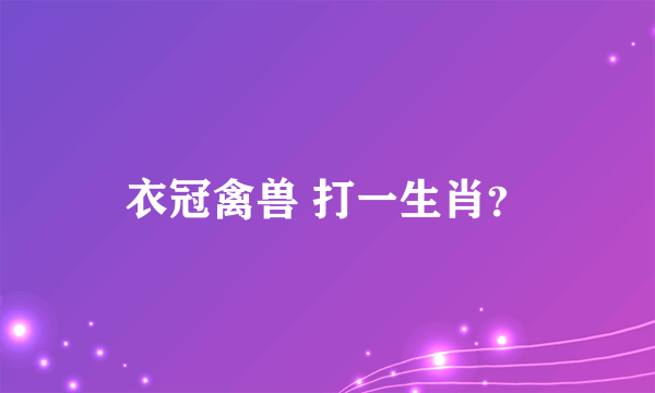 衣冠禽兽 打一生肖？