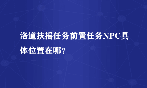 洛道扶摇任务前置任务NPC具体位置在哪？