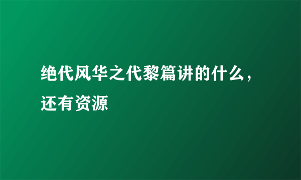 绝代风华之代黎篇讲的什么，还有资源