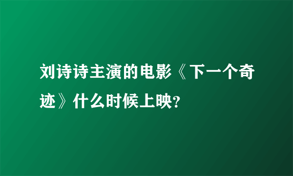 刘诗诗主演的电影《下一个奇迹》什么时候上映？