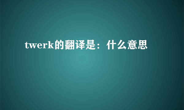 twerk的翻译是：什么意思