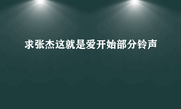 求张杰这就是爱开始部分铃声