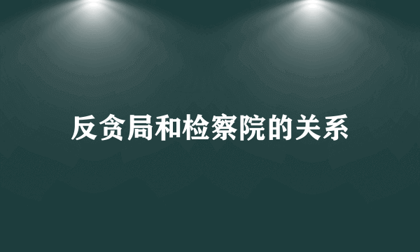 反贪局和检察院的关系