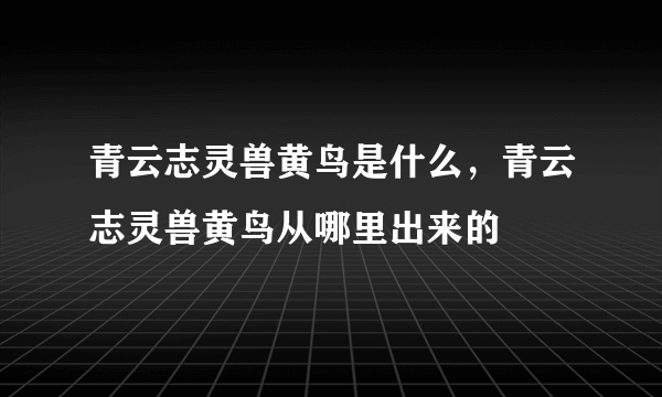 青云志灵兽黄鸟是什么，青云志灵兽黄鸟从哪里出来的