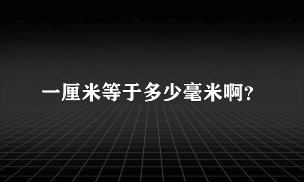 一厘米等于多少毫米啊？