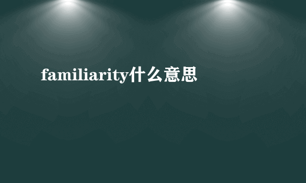 familiarity什么意思