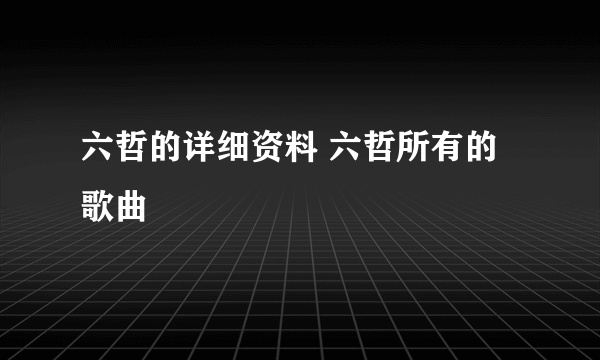 六哲的详细资料 六哲所有的歌曲