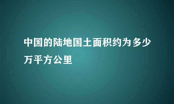 中国的陆地国土面积约为多少万平方公里