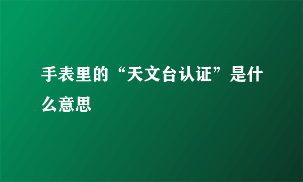 手表里的“天文台认证”是什么意思