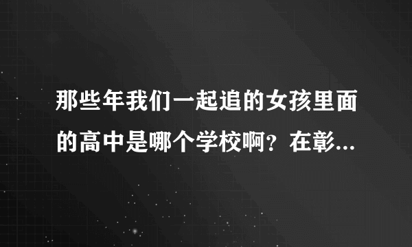 那些年我们一起追的女孩里面的高中是哪个学校啊？在彰化的哪里啊？还有那些大学呢？