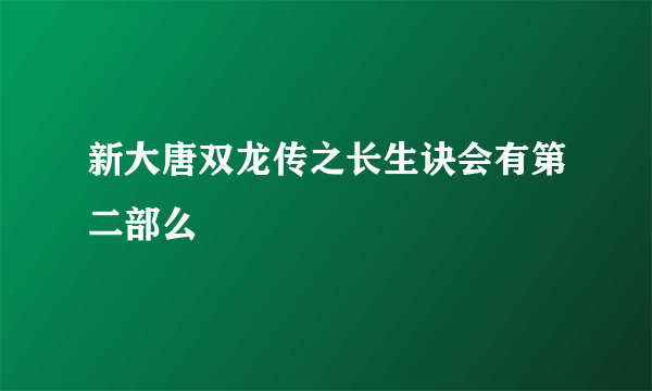 新大唐双龙传之长生诀会有第二部么