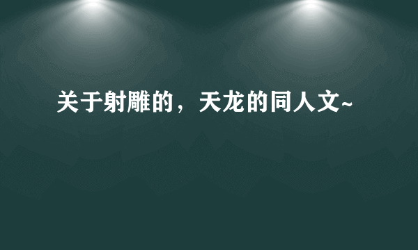 关于射雕的，天龙的同人文~