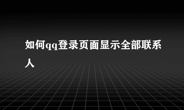 如何qq登录页面显示全部联系人